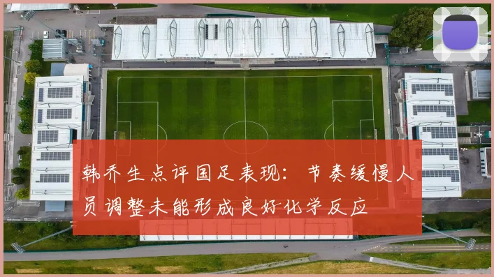 韩乔生点评国足表现：节奏缓慢人员调整未能形成良好化学反应
