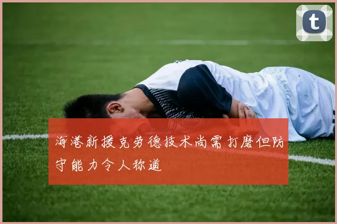 海港新援克劳德技术尚需打磨但防守能力令人称道
