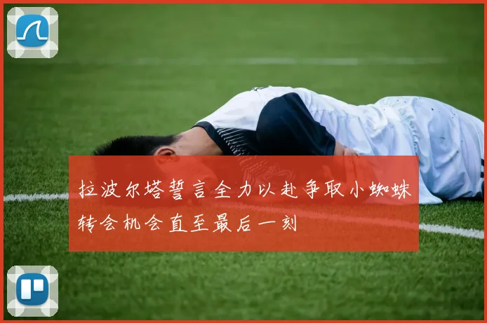 拉波尔塔誓言全力以赴争取小蜘蛛转会机会直至最后一刻